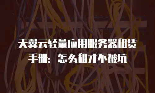 天翼云轻量应用服务器租赁手册：怎么租才不被坑