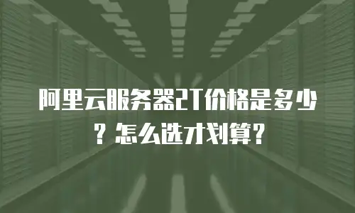 阿里云服务器2T价格是多少？怎么选才划算？