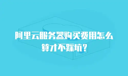 阿里云服务器购买费用怎么算才不踩坑？