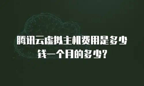 腾讯云虚拟主机费用是多少钱一个月的多少？