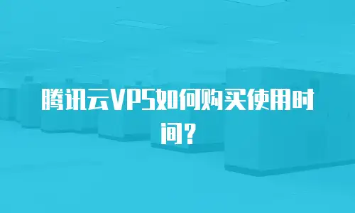 腾讯云VPS如何购买使用时间？