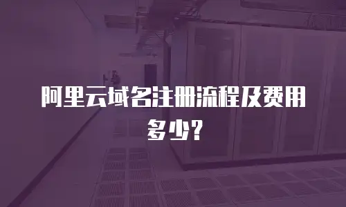 阿里云域名注册流程及费用多少？