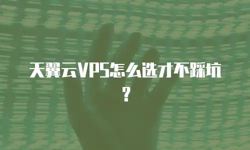 天翼云VPS怎么选才不踩坑？