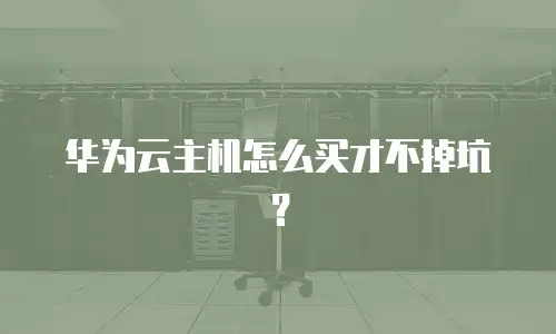 华为云主机怎么买才不掉坑？