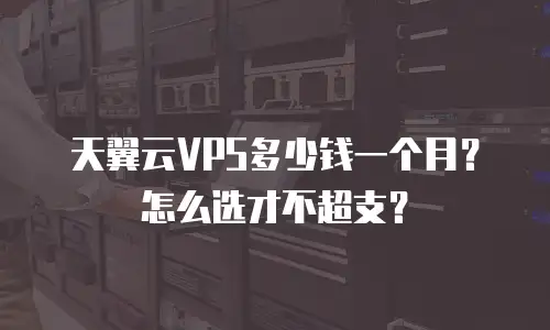 天翼云VPS多少钱一个月？怎么选才不超支？