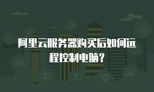 阿里云服务器购买后如何远程控制电脑？