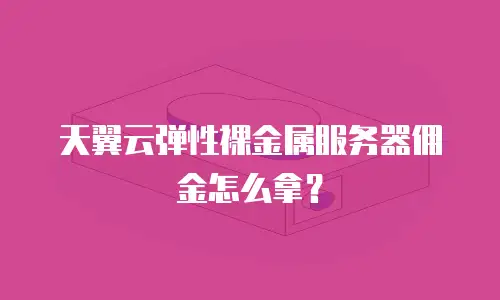 天翼云弹性裸金属服务器佣金怎么拿？