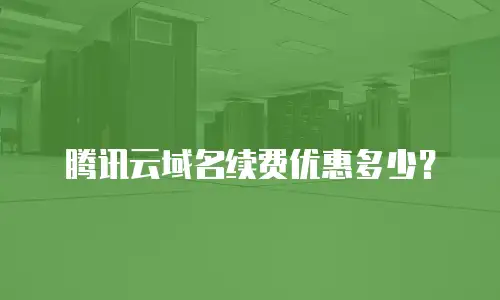 腾讯云域名续费优惠多少？