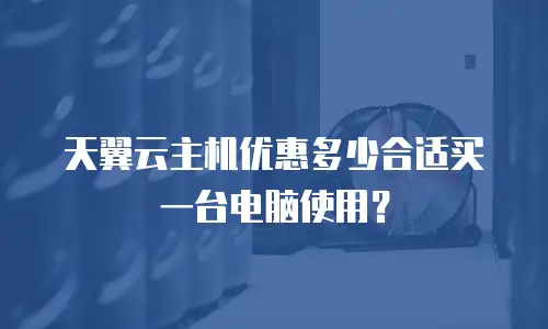 天翼云主机优惠多少合适买一台电脑使用？