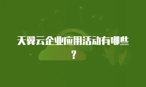 天翼云企业应用活动有哪些？