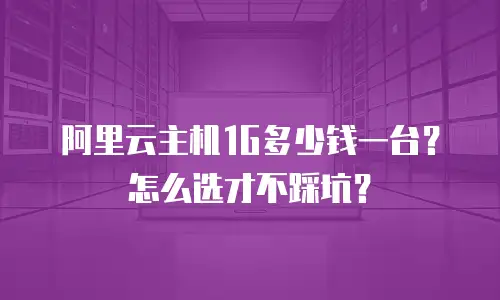阿里云主机1G多少钱一台？怎么选才不踩坑？