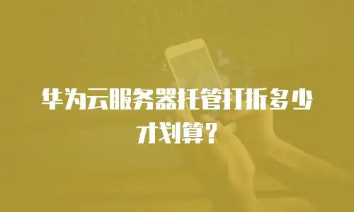 华为云服务器托管打折多少才划算？