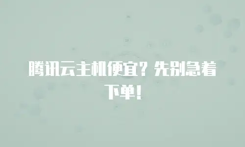 腾讯云主机便宜？先别急着下单！