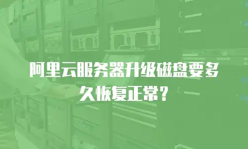 阿里云服务器升级磁盘要多久恢复正常？