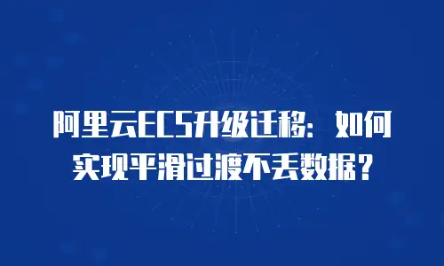 阿里云ECS升级迁移：如何实现平滑过渡不丢数据？
