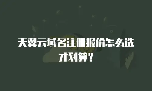 天翼云域名注册报价怎么选才划算？