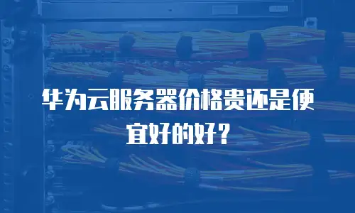 华为云服务器价格贵还是便宜好的好？