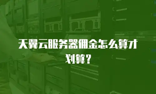 天翼云服务器佣金怎么算才划算？
