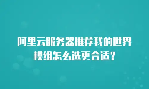 阿里云服务器推荐我的世界模组怎么选更合适？