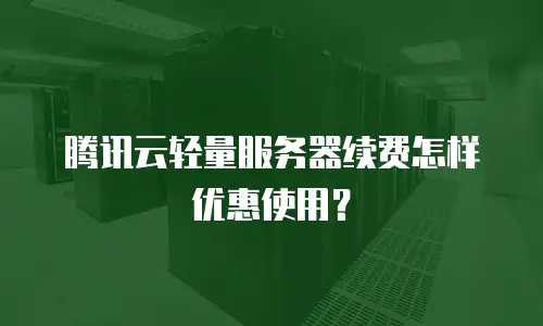 腾讯云轻量服务器续费怎样优惠使用？
