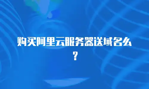 购买阿里云服务器送域名么？