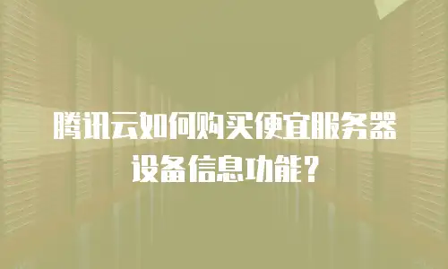 腾讯云如何购买便宜服务器设备信息功能？