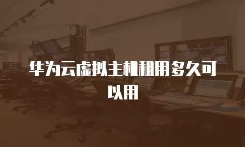 华为云虚拟主机租用多久可以用