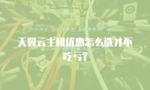 天翼云主机优惠怎么选才不吃亏？