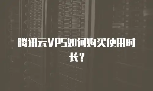 腾讯云VPS如何购买使用时长？
