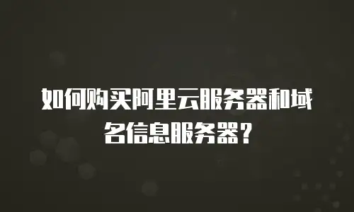 如何购买阿里云服务器和域名信息服务器？