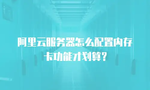 阿里云服务器怎么配置内存卡功能才划算？