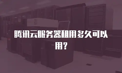 腾讯云服务器租用多久可以用？