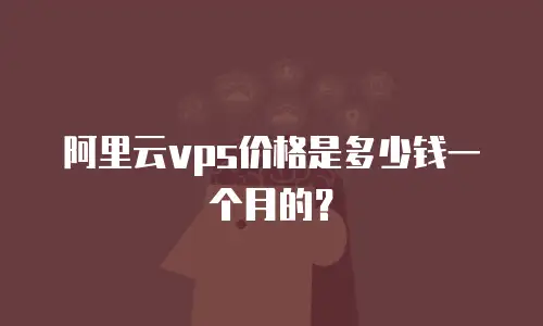 阿里云vps价格是多少钱一个月的？