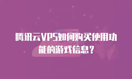 腾讯云VPS如何购买使用功能的游戏信息？