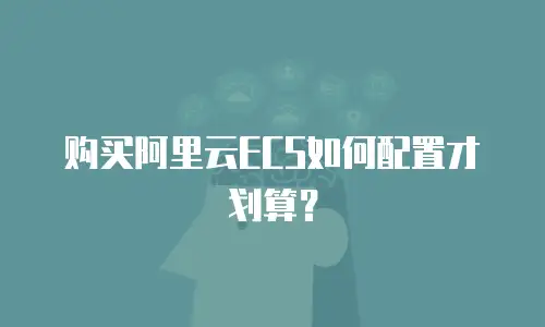 购买阿里云ECS如何配置才划算？