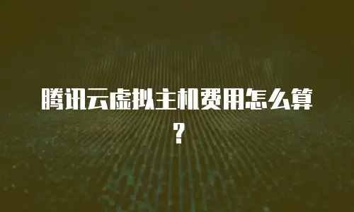 腾讯云虚拟主机费用怎么算？