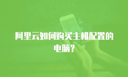 阿里云如何购买主机配置的电脑？
