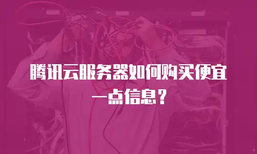 腾讯云服务器如何购买便宜一点信息？