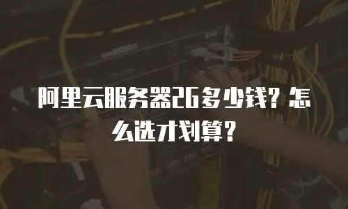 阿里云服务器2G多少钱？怎么选才划算？