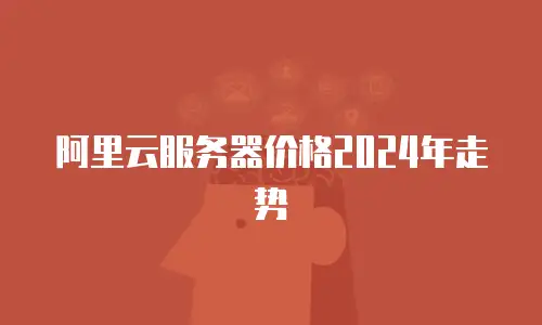 阿里云服务器价格2024年走势