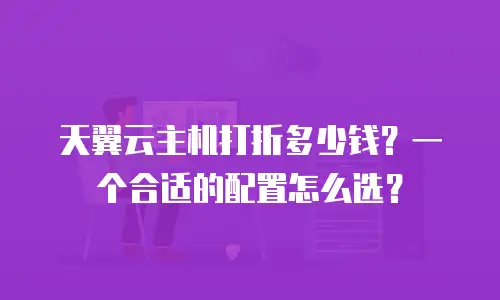 天翼云主机打折多少钱？一个合适的配置怎么选？