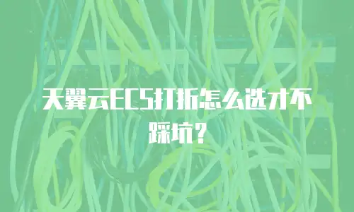 天翼云ECS打折怎么选才不踩坑？