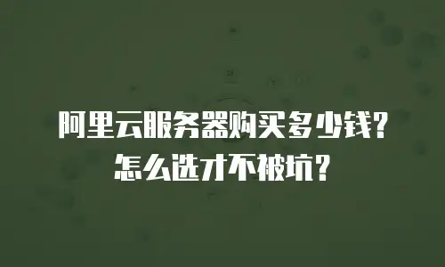 阿里云服务器购买多少钱？怎么选才不被坑？