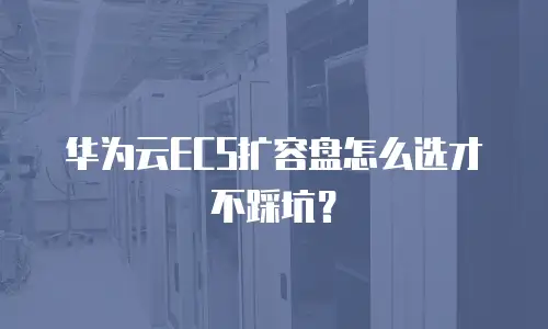 华为云ECS扩容盘怎么选才不踩坑？