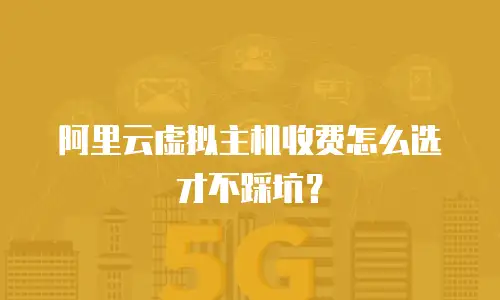 阿里云虚拟主机收费怎么选才不踩坑？