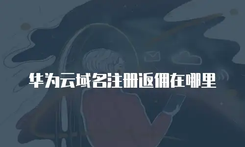 华为云域名注册返佣在哪里