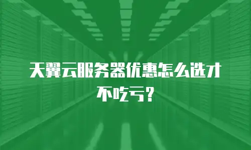 天翼云服务器优惠怎么选才不吃亏？