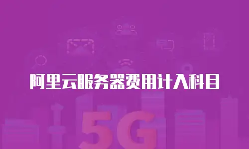 阿里云服务器费用计入科目