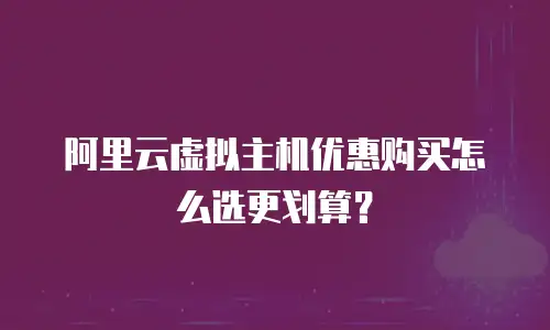 阿里云虚拟主机优惠购买怎么选更划算？