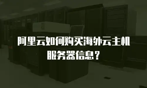 阿里云如何购买海外云主机服务器信息？